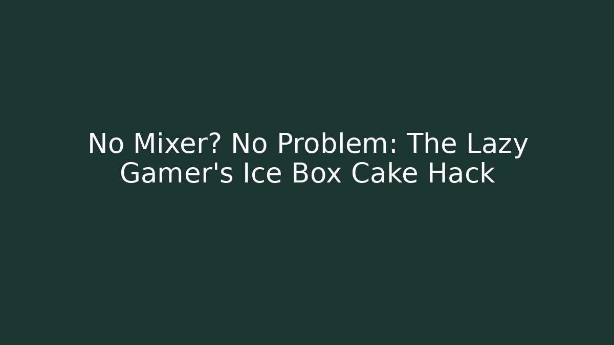 No Mixer? No Problem: The Lazy Gamer’s Ice Box Cake Hack