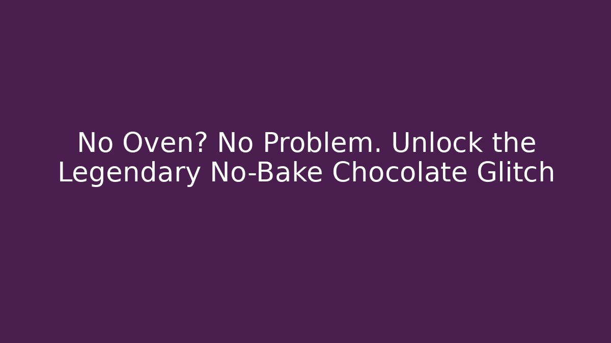 No Oven? No Problem. Unlock the Legendary No-Bake Chocolate Glitch