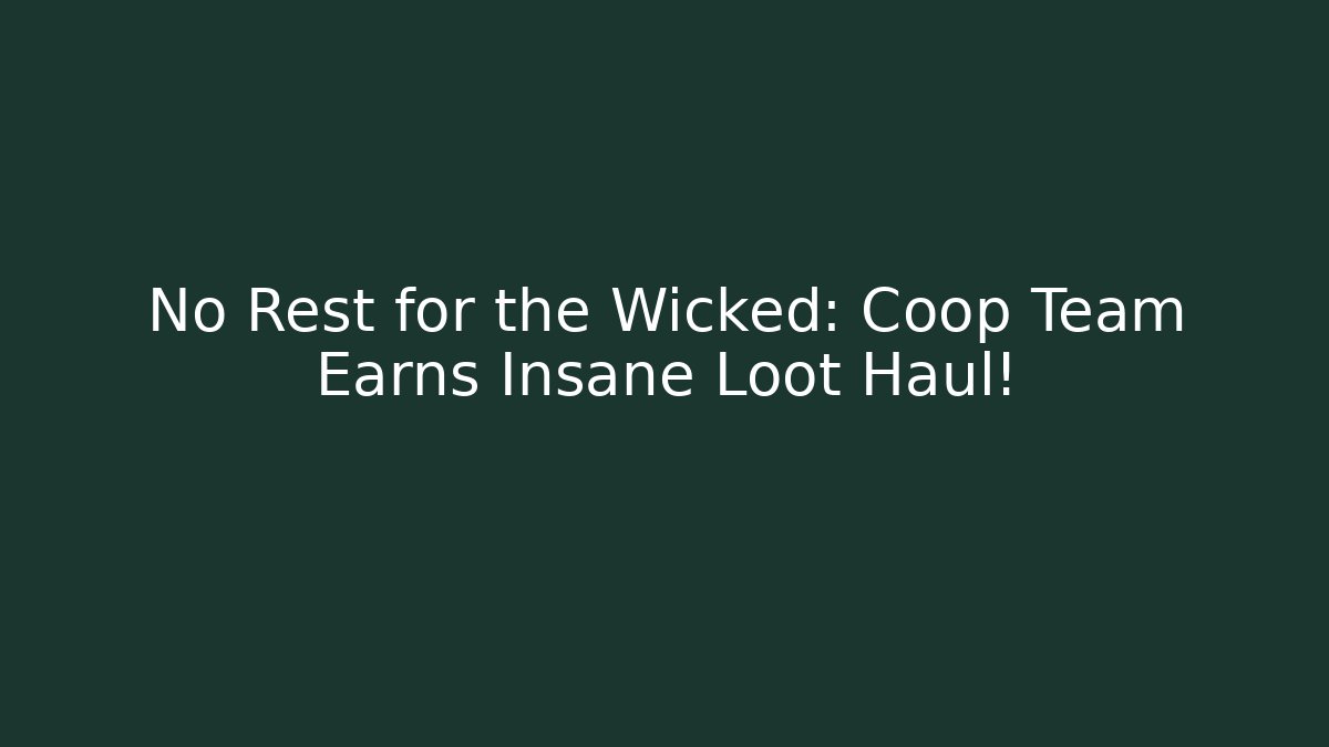 No Rest for the Wicked: Coop Team Earns Insane Loot Haul!