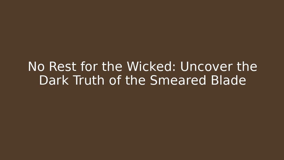 No Rest for the Wicked: Uncover the Dark Truth of the Smeared Blade