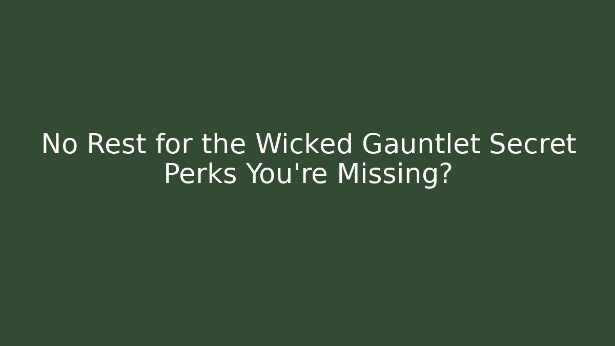 No Rest for the Wicked Gauntlet Secret Perks You’re Missing?