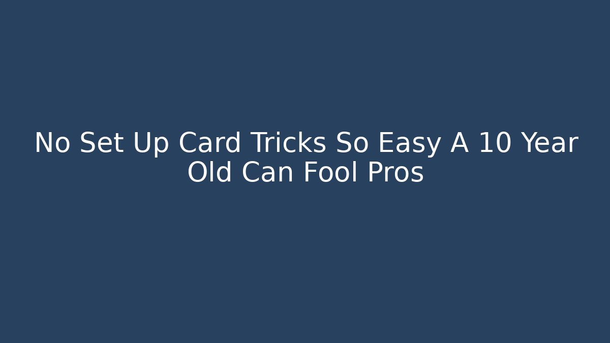 No Set Up Card Tricks So Easy A 10 Year Old Can Fool Pros