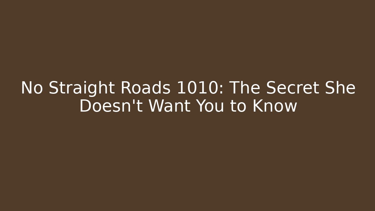 No Straight Roads 1010: The Secret She Doesn’t Want You to Know