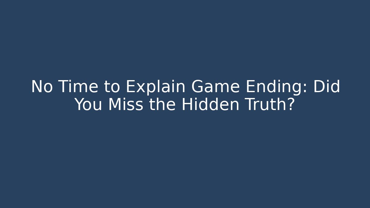 No Time to Explain Game Ending: Did You Miss the Hidden Truth?