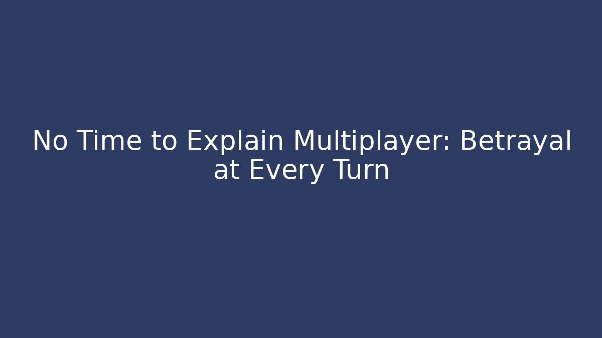 No Time to Explain Multiplayer: Betrayal at Every Turn