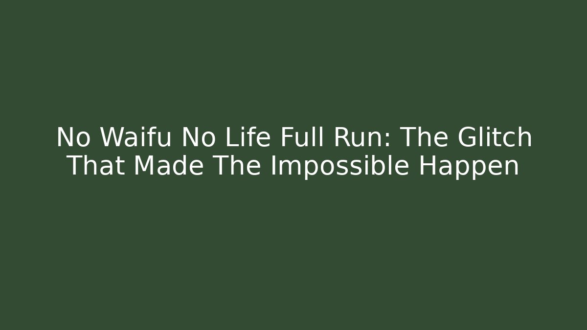 No Waifu No Life Full Run: The Glitch That Made The Impossible Happen