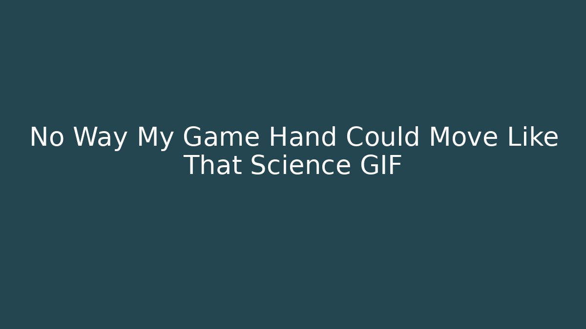 No Way My Game Hand Could Move Like That Science GIF