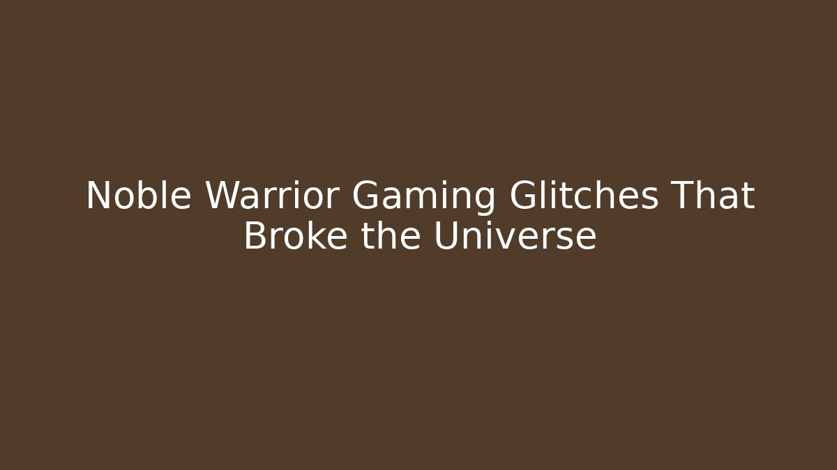 Noble Warrior Gaming Glitches That Broke the Universe
