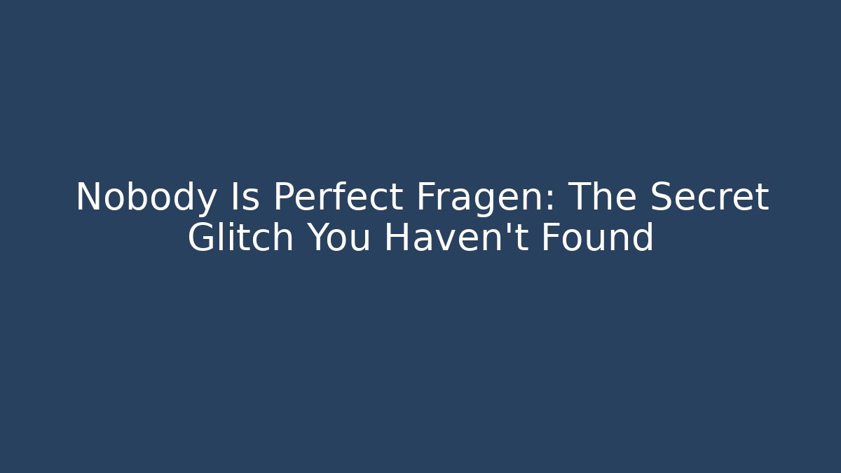 Nobody Is Perfect Fragen: The Secret Glitch You Haven't Found