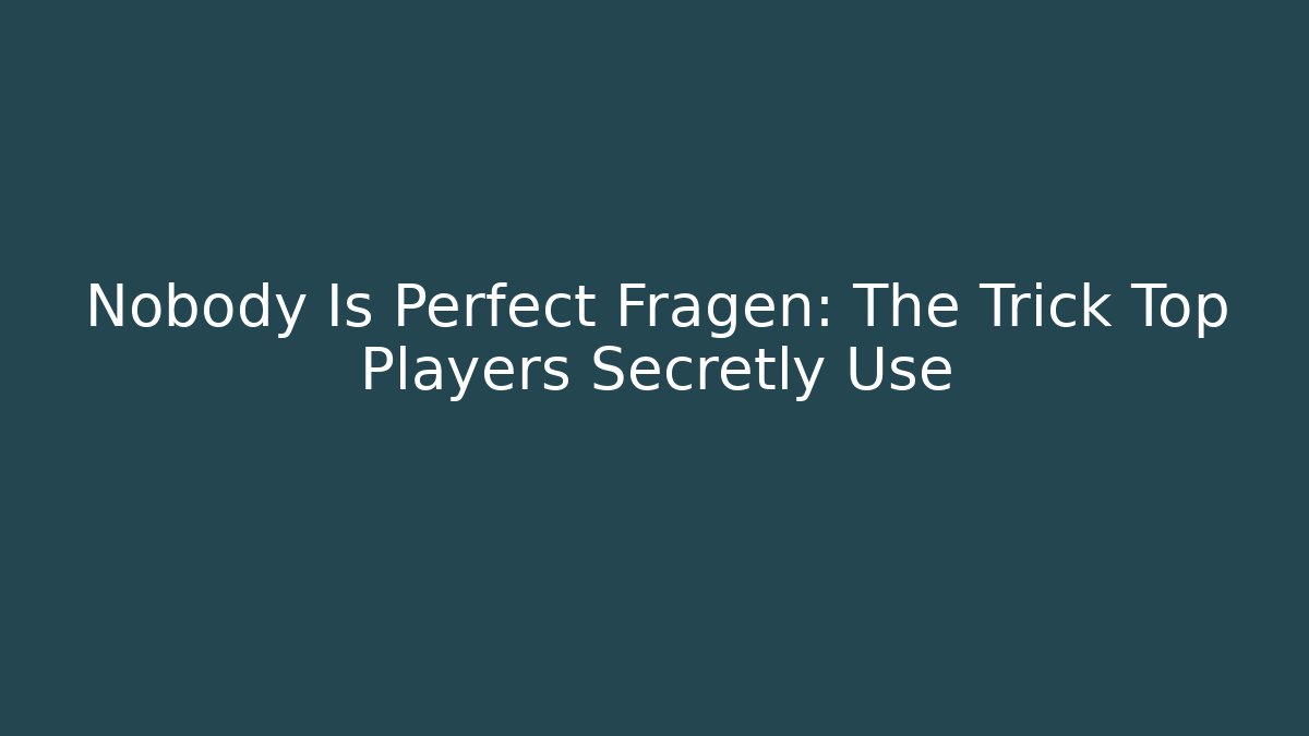 Nobody Is Perfect Fragen: The Trick Top Players Secretly Use