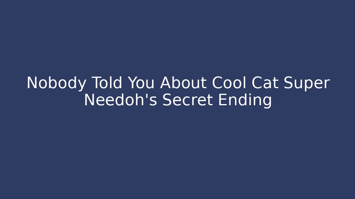 Nobody Told You About Cool Cat Super Needoh's Secret Ending