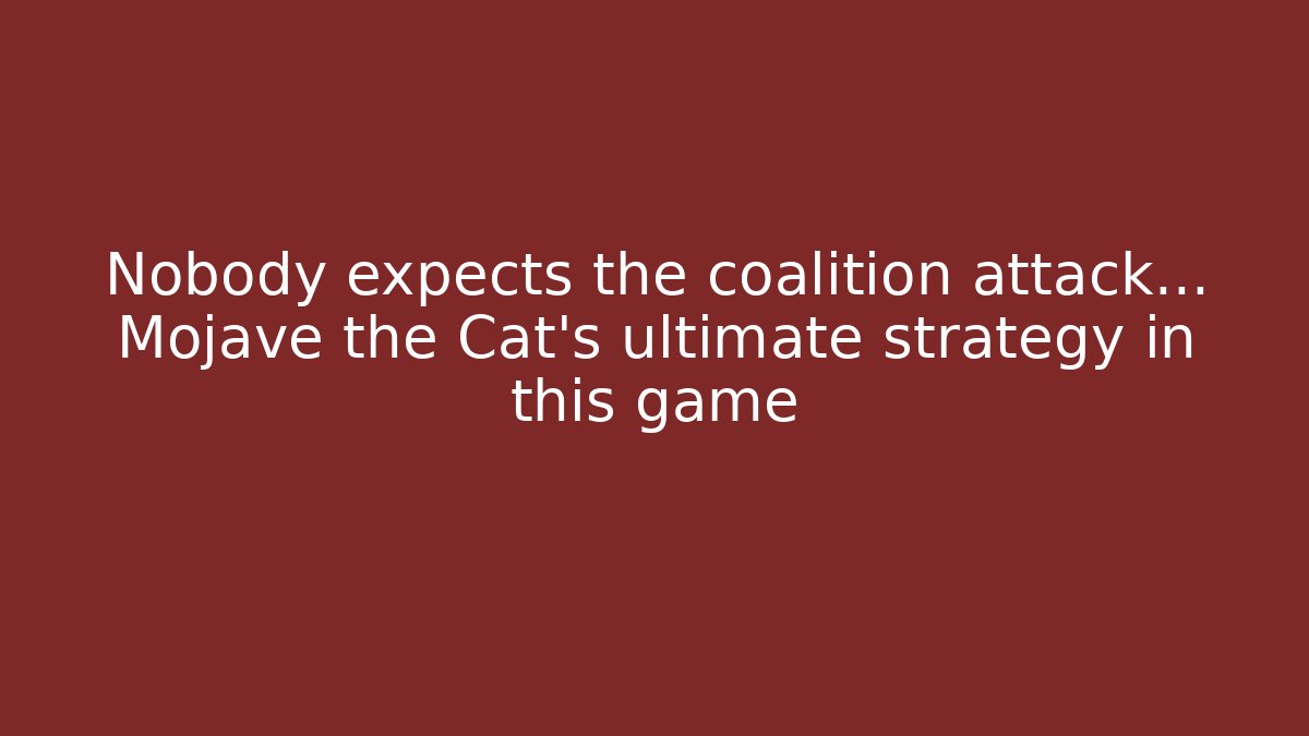 Nobody expects the coalition attack... Mojave the Cat's ultimate strategy in this game