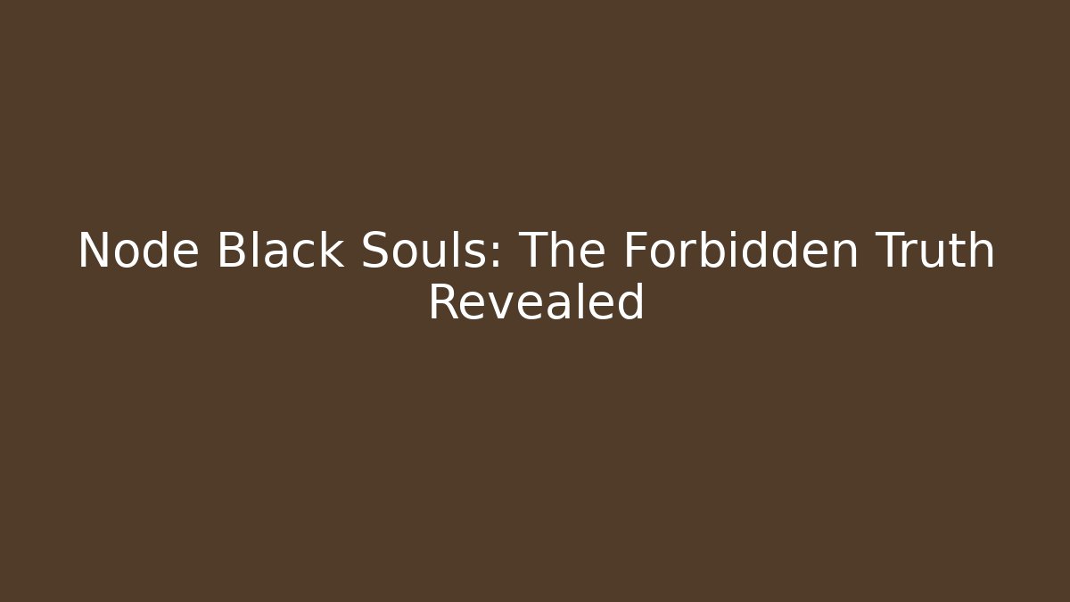 Node Black Souls: The Forbidden Truth Revealed