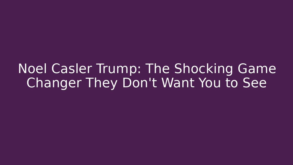 Noel Casler Trump: The Shocking Game Changer They Don’t Want You to See