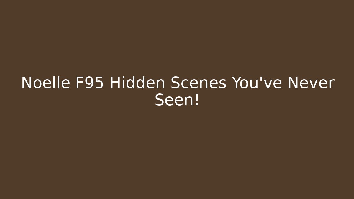 Noelle F95 Hidden Scenes You've Never Seen!