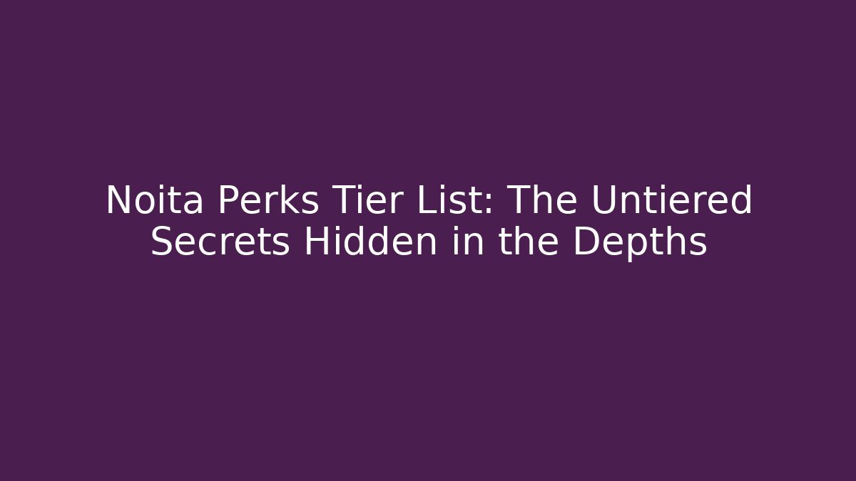 Noita Perks Tier List: The Untiered Secrets Hidden in the Depths