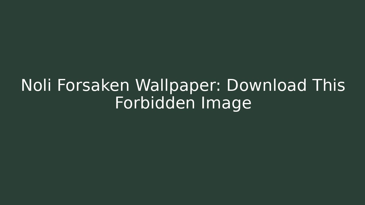 Noli Forsaken Wallpaper: Download This Forbidden Image