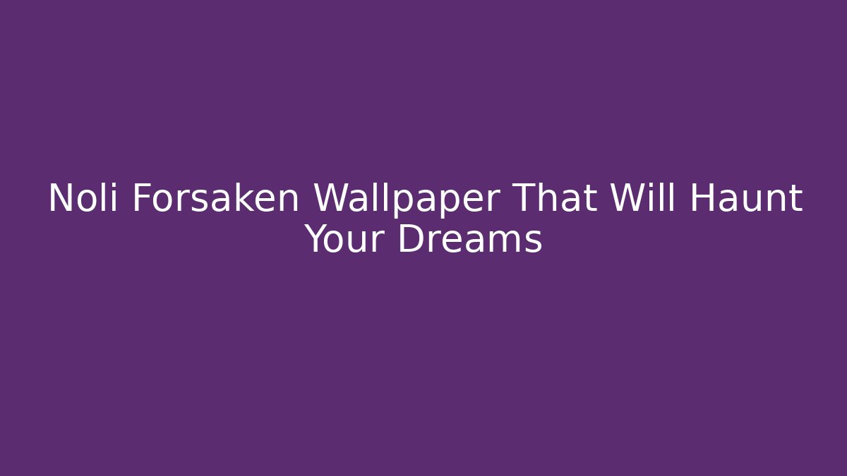 Noli Forsaken Wallpaper That Will Haunt Your Dreams