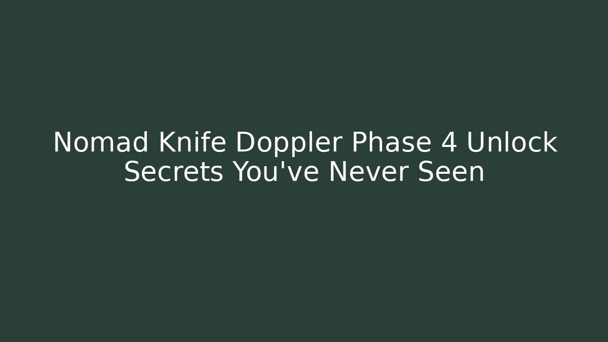 Nomad Knife Doppler Phase 4 Unlock Secrets You’ve Never Seen