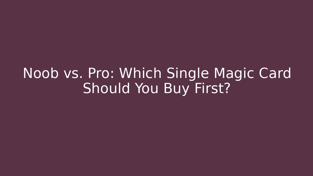 Noob vs. Pro: Which Single Magic Card Should You Buy First?