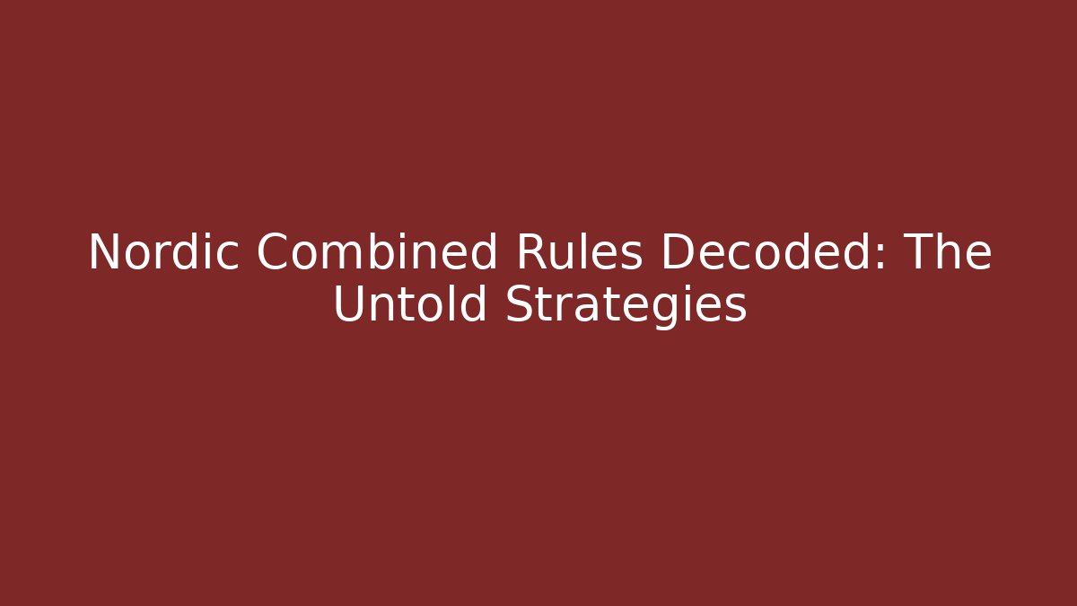 Nordic Combined Rules Decoded: The Untold Strategies