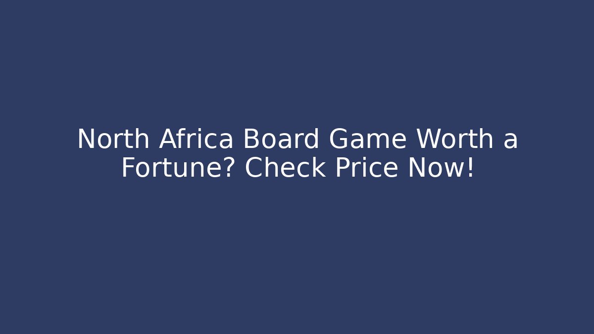North Africa Board Game Worth a Fortune? Check Price Now!
