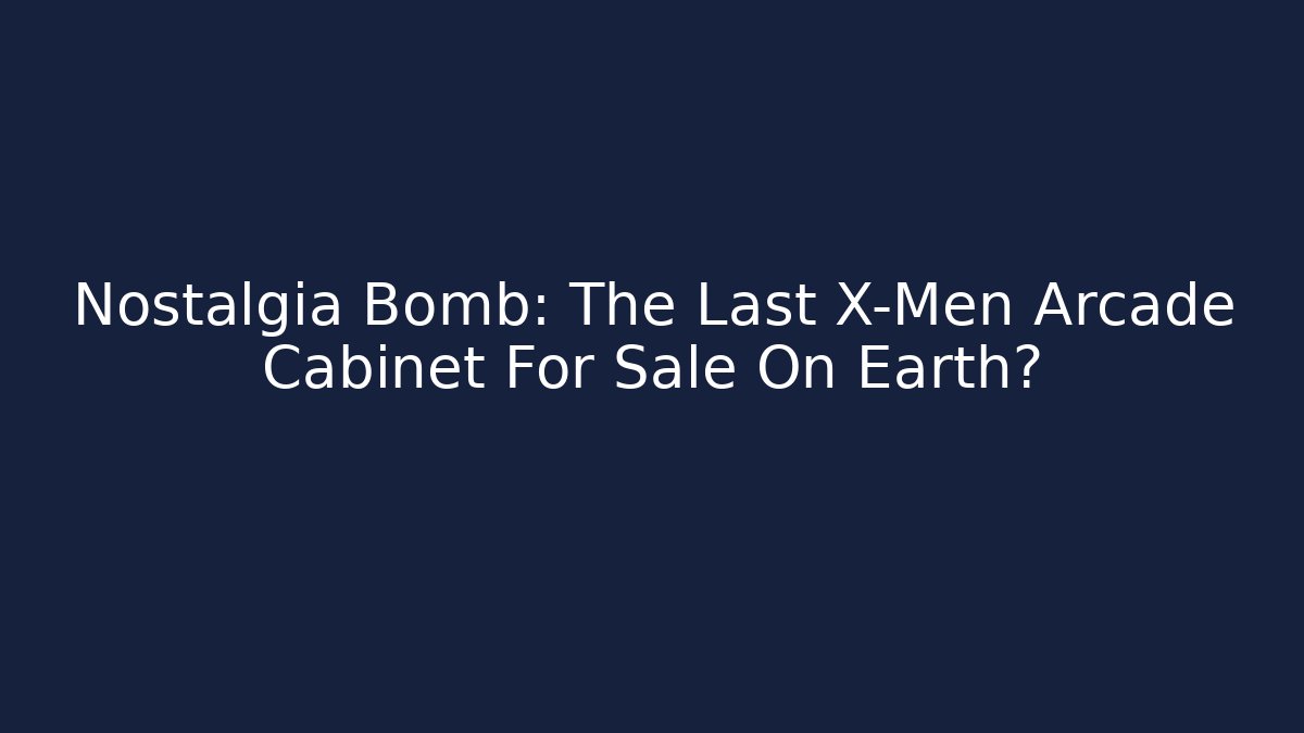 Nostalgia Bomb: The Last X-Men Arcade Cabinet For Sale On Earth?