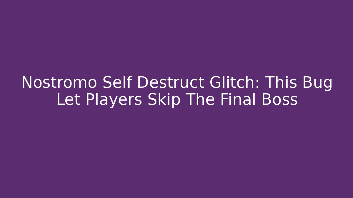 Nostromo Self Destruct Glitch: This Bug Let Players Skip The Final Boss
