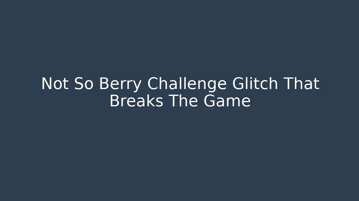 Not So Berry Challenge Glitch That Breaks The Game - Felix Cat Insurance