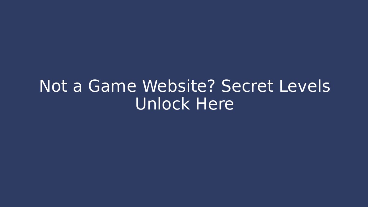 Not a Game Website? Secret Levels Unlock Here