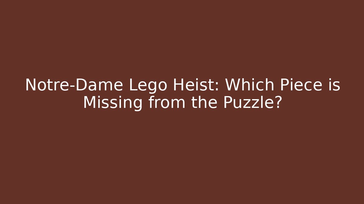 Notre-Dame Lego Heist: Which Piece is Missing from the Puzzle?