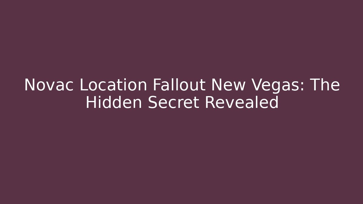 Novac Location Fallout New Vegas: The Hidden Secret Revealed