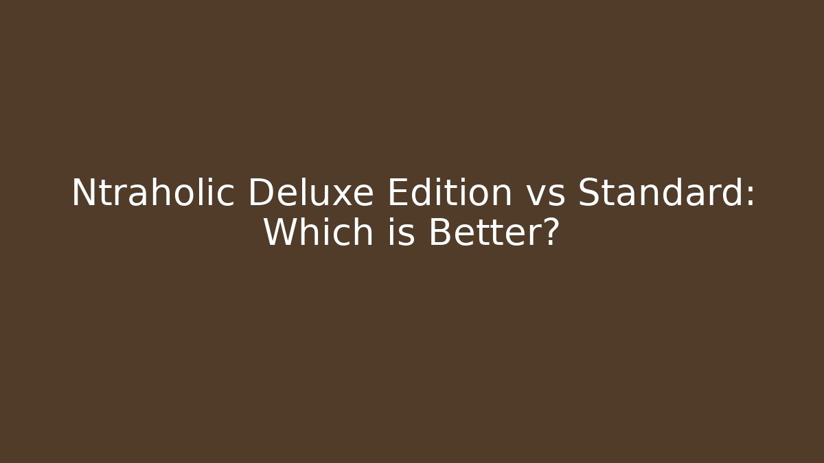Ntraholic Deluxe Edition vs Standard: Which is Better? - Felix Cat Insurance