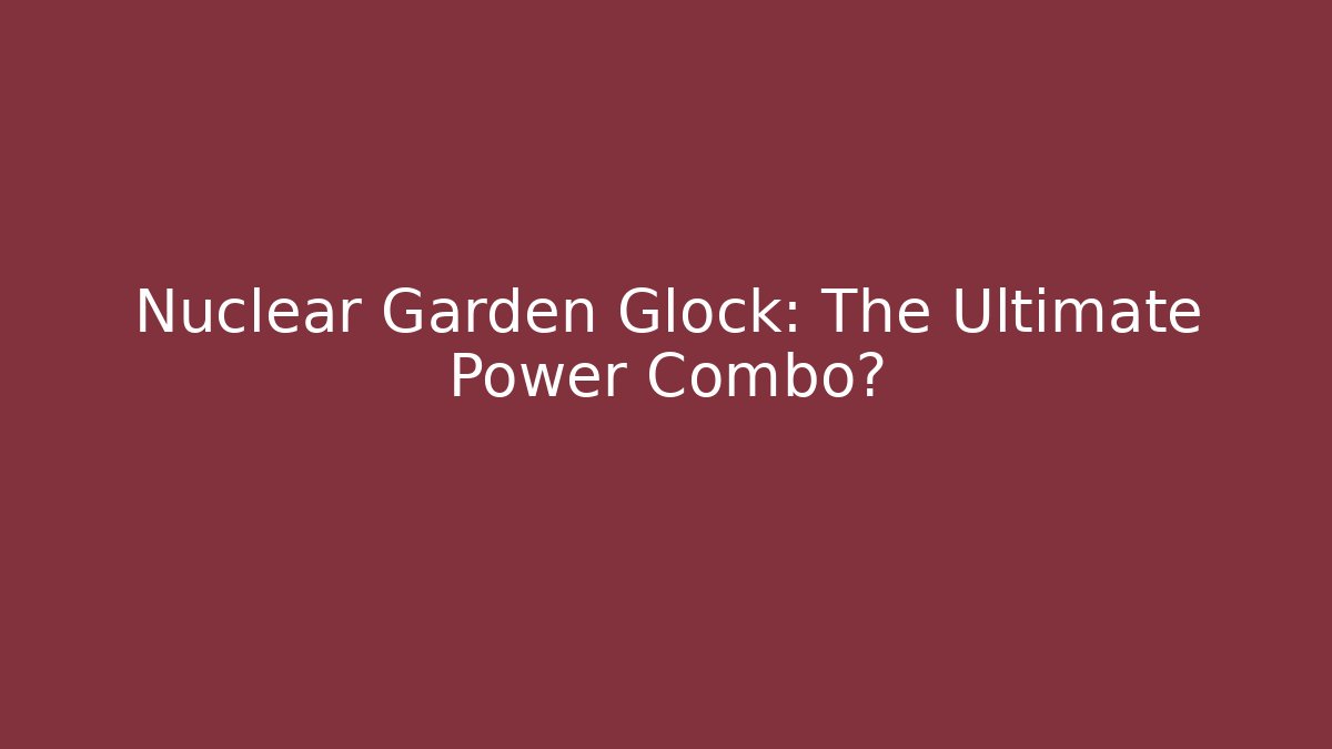 Nuclear Garden Glock: The Ultimate Power Combo?