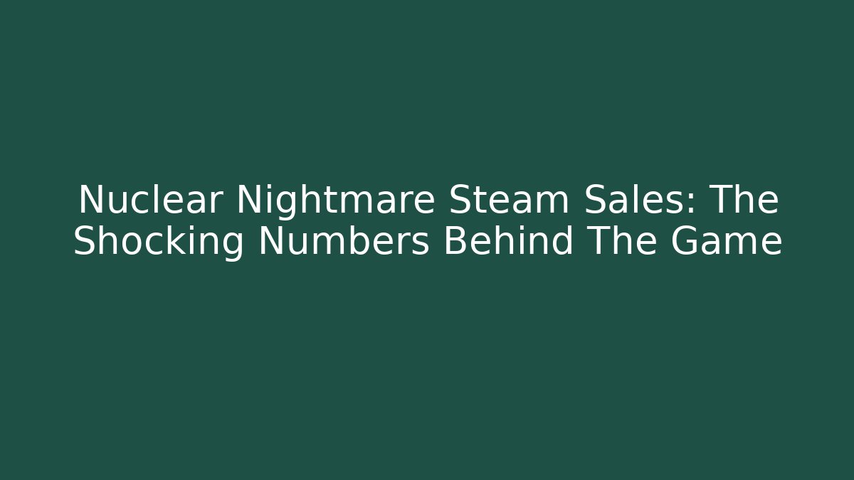Nuclear Nightmare Steam Sales: The Shocking Numbers Behind The Game