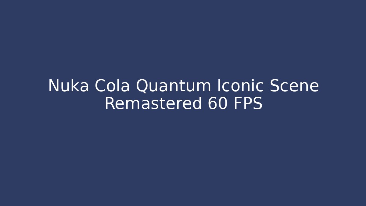 Nuka Cola Quantum Iconic Scene Remastered 60 FPS