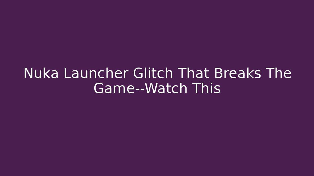 Nuka Launcher Glitch That Breaks The Game—Watch This - Felix Cat Insurance