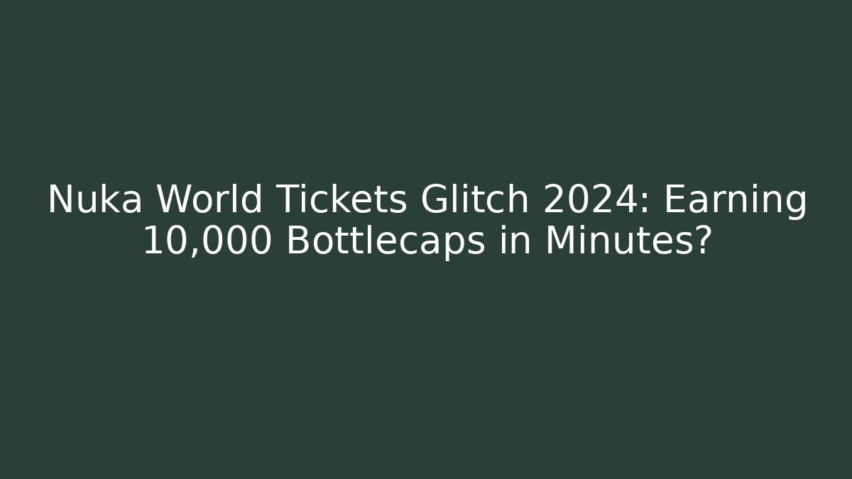 Nuka World Tickets Glitch 2024: Earning 10,000 Bottlecaps in Minutes?