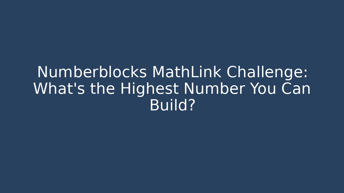 Numberblocks MathLink Challenge: What’s the Highest Number You Can Build?