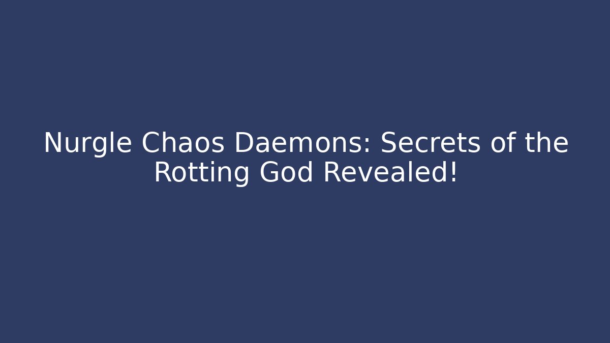 Nurgle Chaos Daemons: Secrets of the Rotting God Revealed!