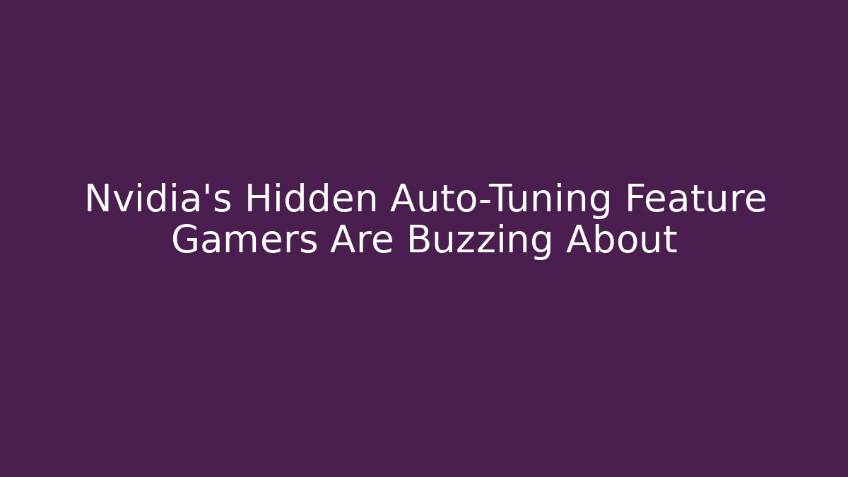 Nvidia's Hidden Auto-Tuning Feature Gamers Are Buzzing About