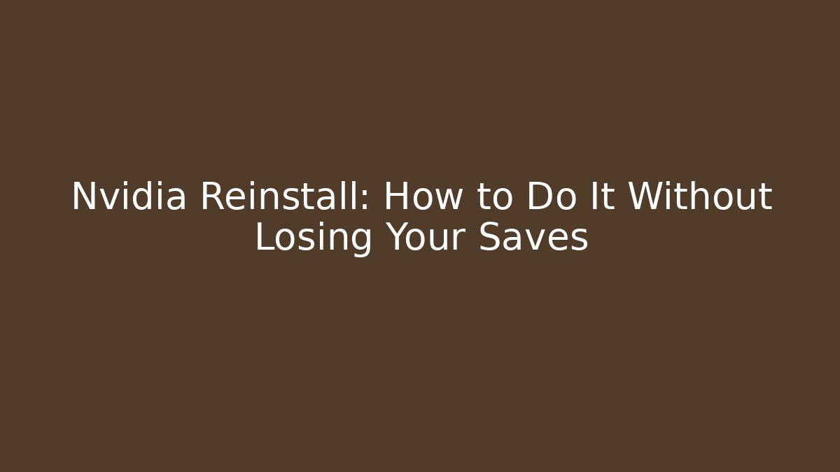 Nvidia Reinstall: How to Do It Without Losing Your Saves