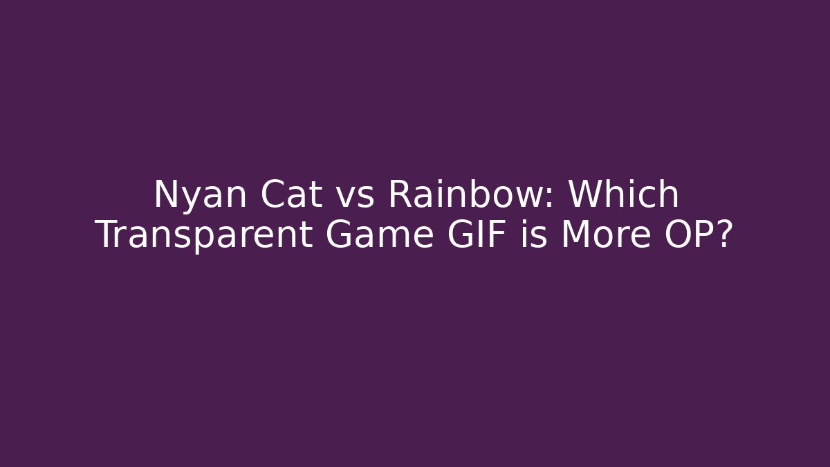 Nyan Cat vs Rainbow: Which Transparent Game GIF is More OP?
