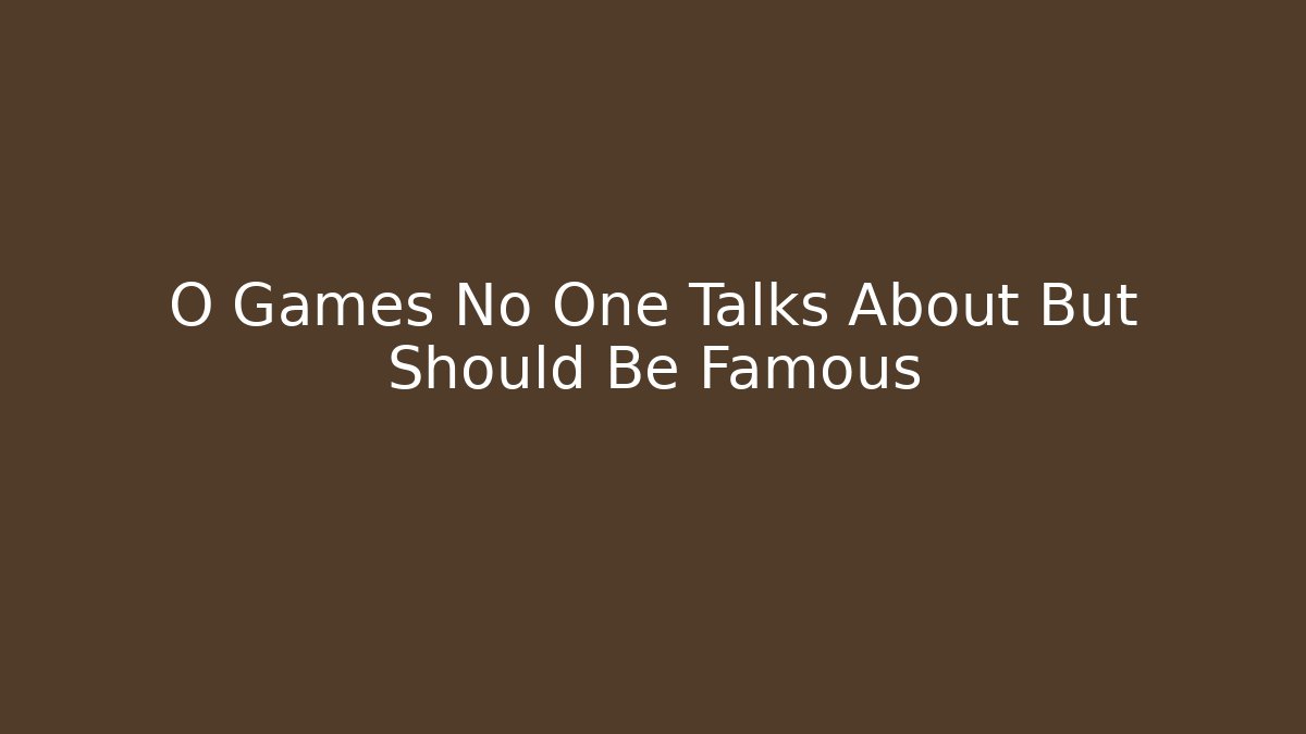 O Games No One Talks About But Should Be Famous
