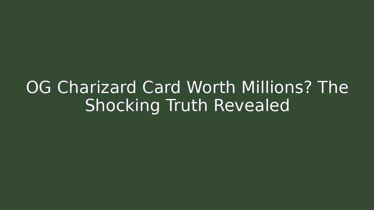 OG Charizard Card Worth Millions? The Shocking Truth Revealed