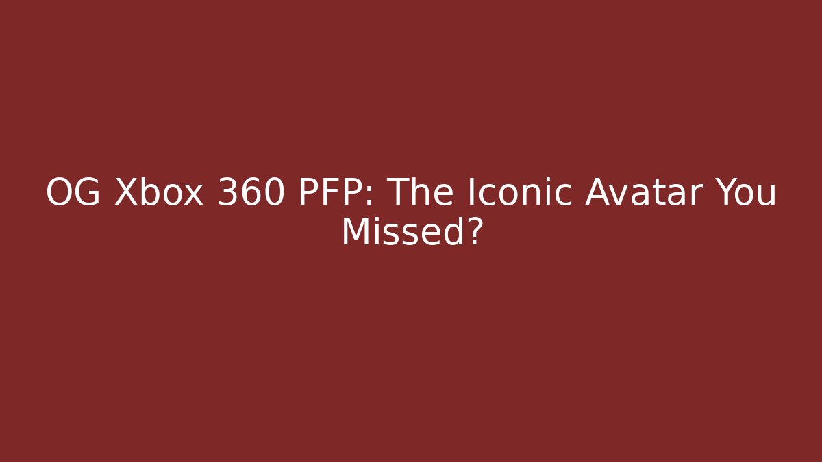 OG Xbox 360 PFP: The Iconic Avatar You Missed?