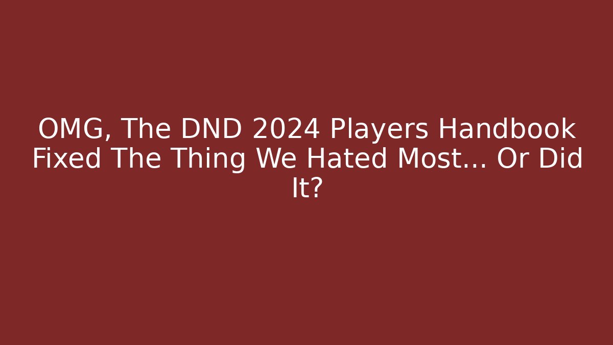 OMG, The DND 2024 Players Handbook Fixed The Thing We Hated Most... Or Did It?
