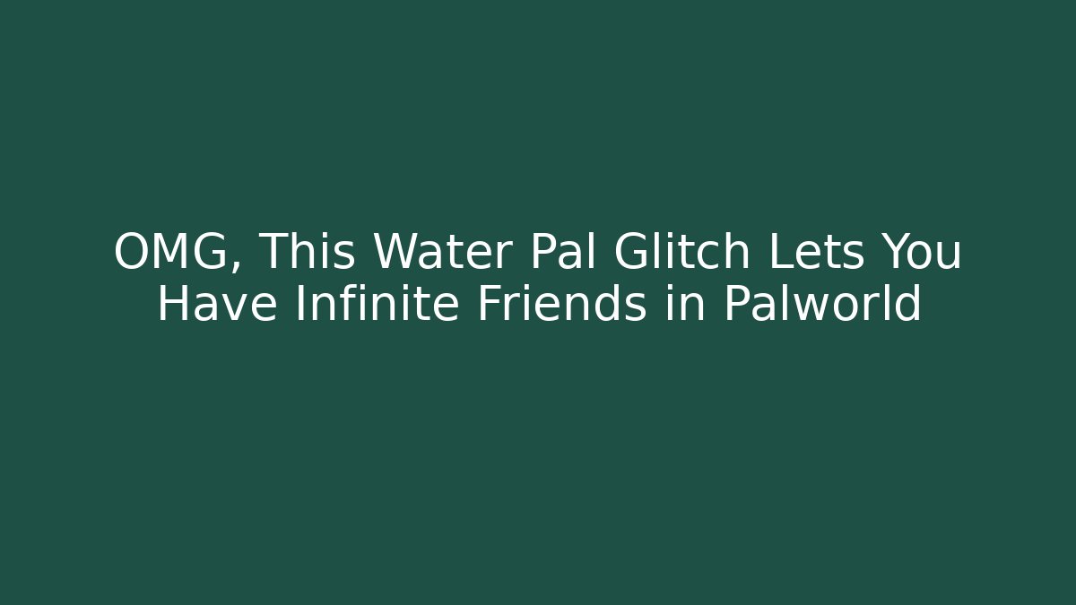 OMG, This Water Pal Glitch Lets You Have Infinite Friends in Palworld - Felix Cat Insurance