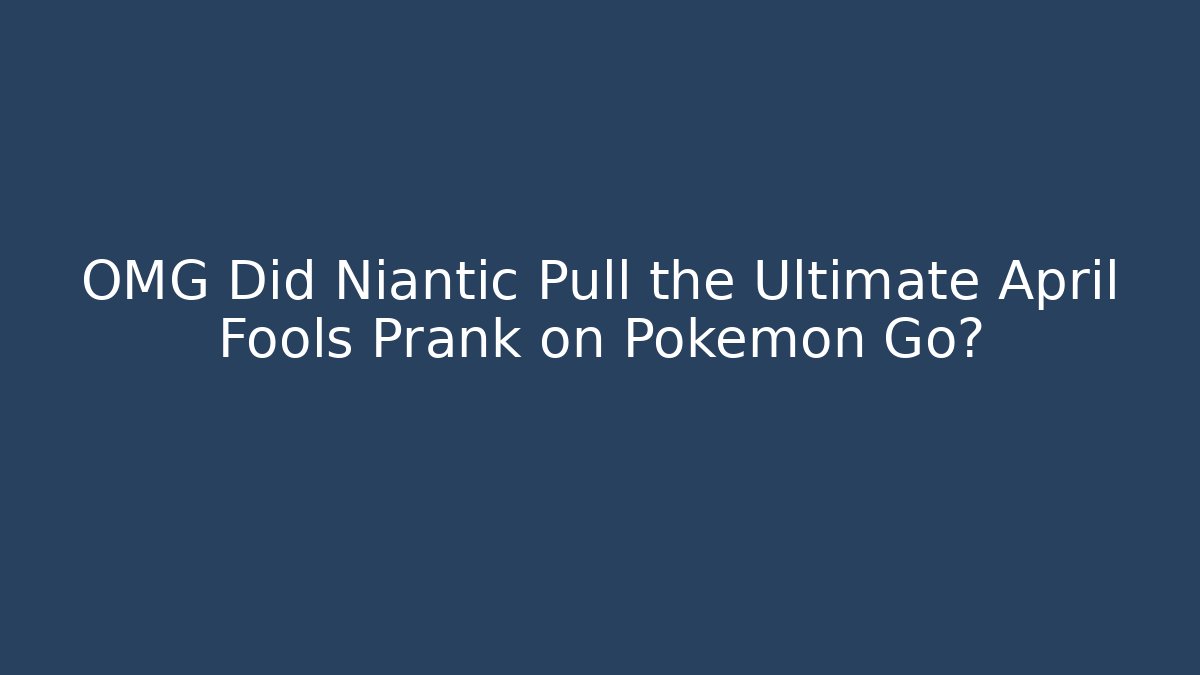 OMG Did Niantic Pull the Ultimate April Fools Prank on Pokémon Go? - Felix Cat Insurance
