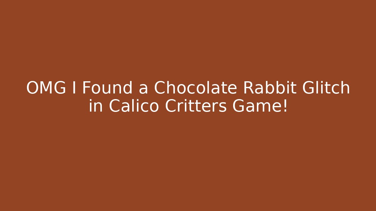 OMG I Found a Chocolate Rabbit Glitch in Calico Critters Game!